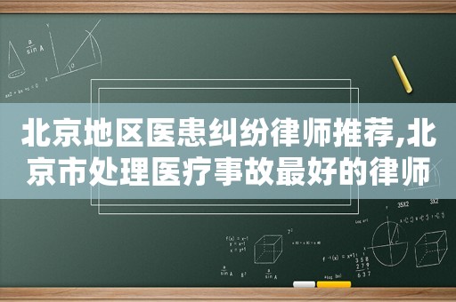 北京地區醫患糾紛律師推薦,北京市處理醫療事故最好的律師是誰