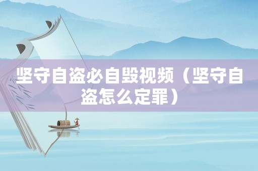 堅(jiān)守自盜必自毀視頻（堅(jiān)守自盜怎么定罪）
