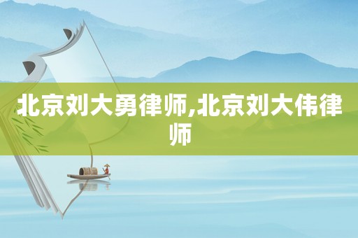 北京劉大勇律師,北京劉大偉律師