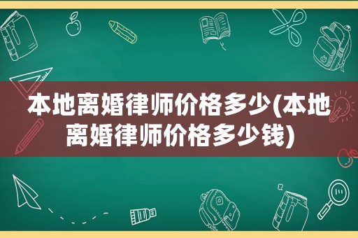 本地離婚律師價格多少(本地離婚律師價格多少錢)