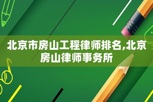北京市房山工程律師排名,北京房山律師事務所