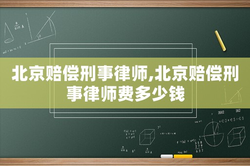 北京賠償刑事律師,北京賠償刑事律師費多少錢