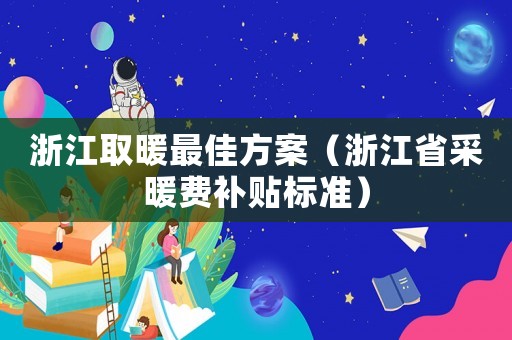 浙江取暖最佳方案（浙江省采暖費補貼標準）