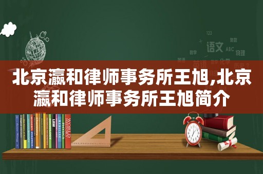 北京瀛和律師事務所王旭,北京瀛和律師事務所王旭簡介