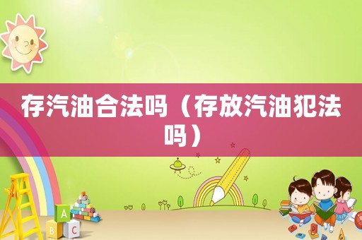 存汽油合法嗎（存放汽油犯法嗎）