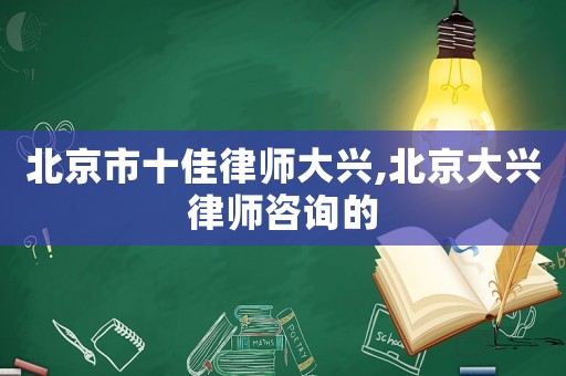 北京市十佳律師大興,北京大興律師咨詢的