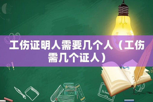 工傷證明人需要幾個人（工傷需幾個證人）