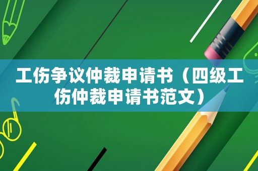 工傷爭(zhēng)議仲裁申請(qǐng)書(shū)（四級(jí)工傷仲裁申請(qǐng)書(shū)范文）