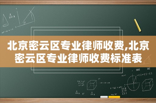 北京密云區(qū)專業(yè)律師收費(fèi),北京密云區(qū)專業(yè)律師收費(fèi)標(biāo)準(zhǔn)表
