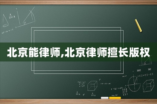 北京能律師,北京律師擅長版權