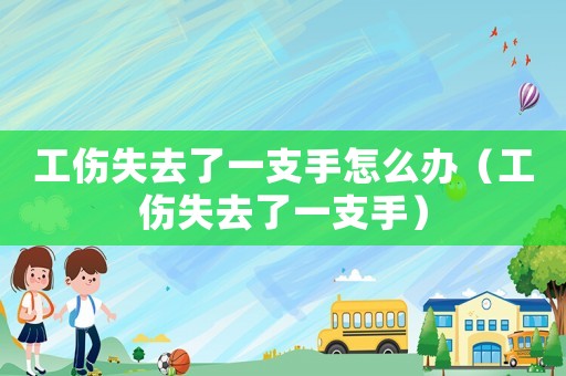 工傷失去了一支手怎么辦（工傷失去了一支手）