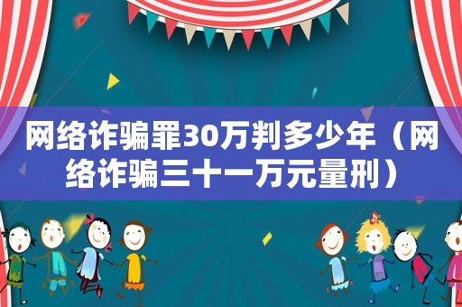 網(wǎng)絡(luò)詐騙罪30萬判多少年（網(wǎng)絡(luò)詐騙三十一萬元量刑）