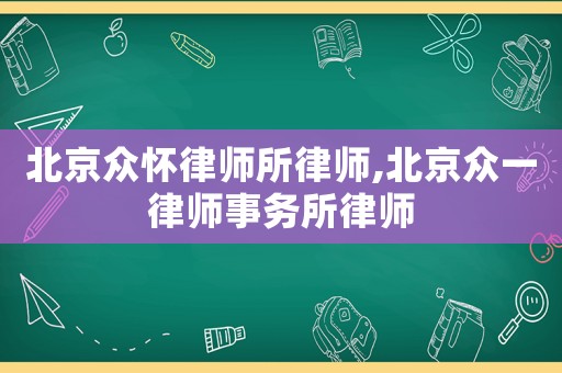 北京眾懷律師所律師,北京眾一律師事務所律師