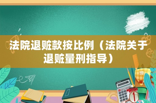 法院退贓款按比例（法院關于退贓量刑指導）