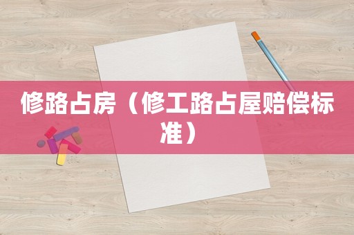 修路占房（修工路占屋賠償標準）