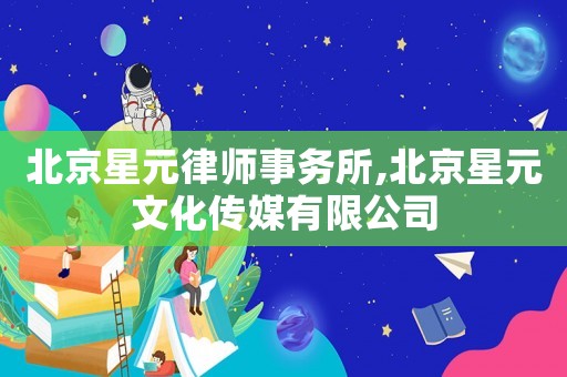 北京星元律師事務(wù)所,北京星元文化傳媒有限公司
