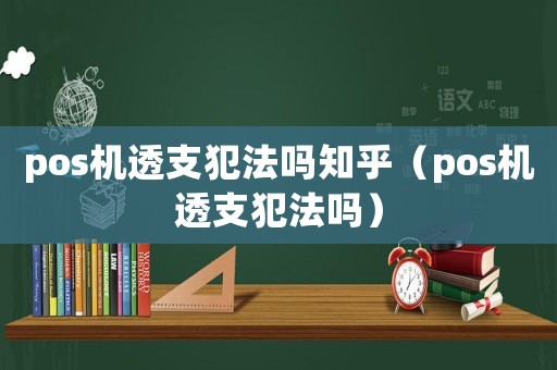 pos機(jī)透支犯法嗎知乎（pos機(jī)透支犯法嗎）