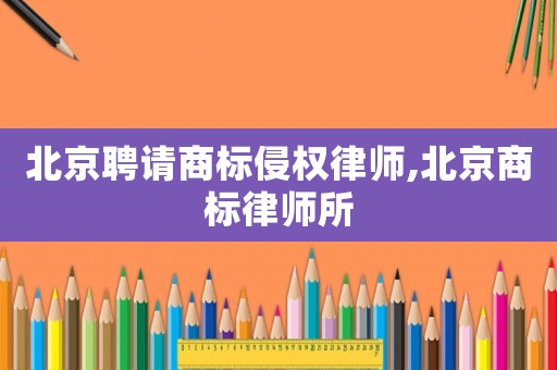 北京聘請商標侵權律師,北京商標律師所