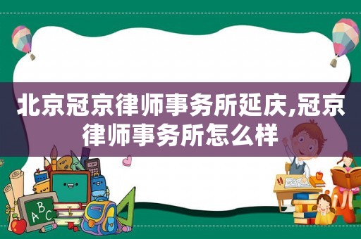 北京冠京律師事務所延慶,冠京律師事務所怎么樣