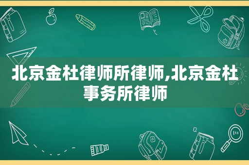 北京金杜律師所律師,北京金杜事務(wù)所律師