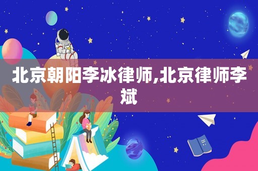北京朝陽李冰律師,北京律師李斌