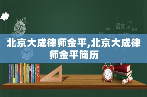 北京大成律師金平,北京大成律師金平簡歷