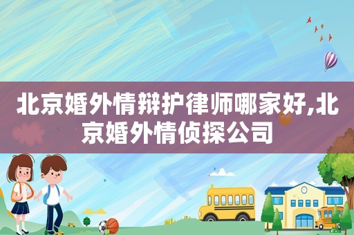 北京婚外情辯護律師哪家好,北京婚外情偵探公司