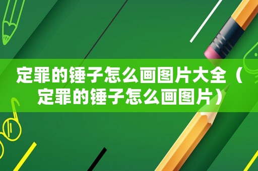 定罪的錘子怎么畫圖片大全（定罪的錘子怎么畫圖片）