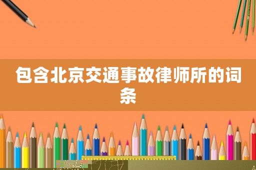 包含北京交通事故律師所的詞條
