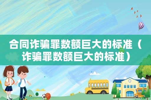 合同詐騙罪數額巨大的標準（詐騙罪數額巨大的標準）