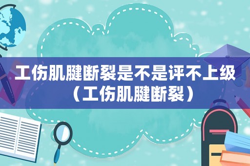 工傷肌腱斷裂是不是評不上級（工傷肌腱斷裂）