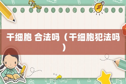 干細胞 合法嗎（干細胞犯法嗎）
