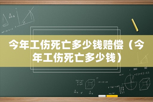 今年工傷死亡多少錢賠償（今年工傷死亡多少錢）