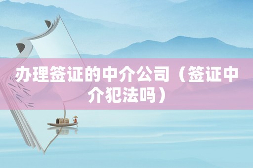 辦理簽證的中介公司（簽證中介犯法嗎）