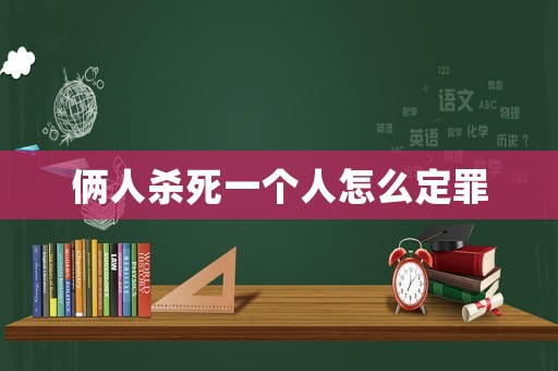 倆人殺死一個人怎么定罪