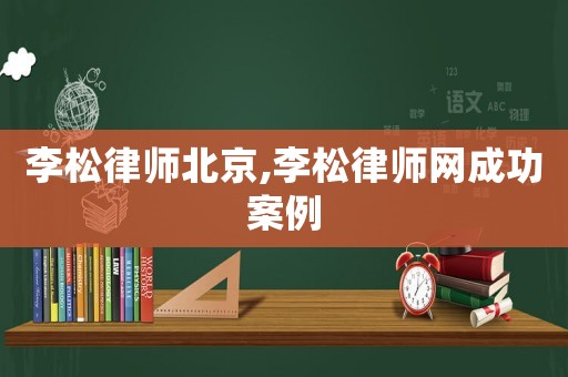 李松律師北京,李松律師網成功案例