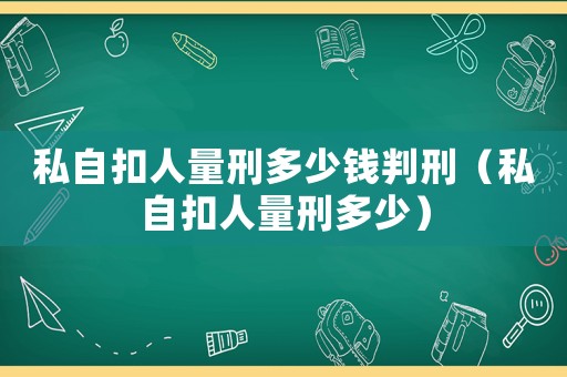 私自扣人量刑多少錢判刑（私自扣人量刑多少）