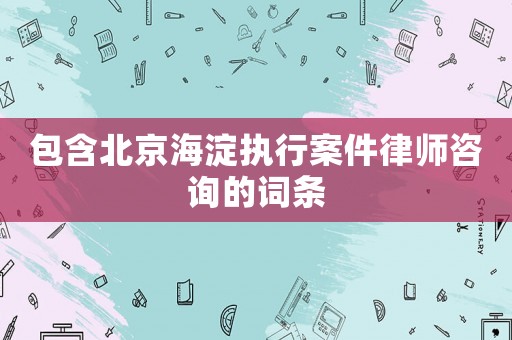 包含北京海淀執行案件律師咨詢的詞條