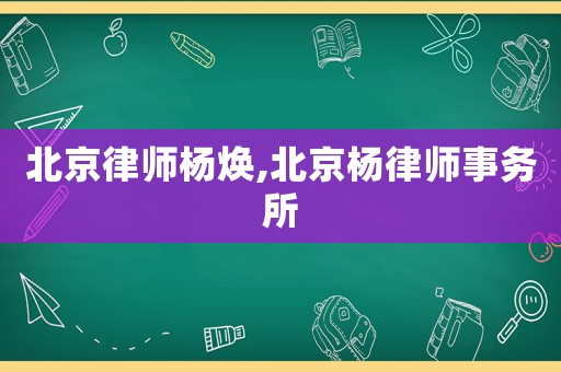 北京律師楊煥,北京楊律師事務所