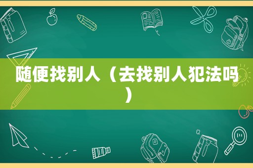 隨便找別人（去找別人犯法嗎）