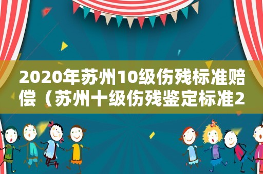 2020年蘇州10級傷殘標準賠償（蘇州十級傷殘鑒定標準2015）