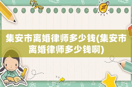 集安市離婚律師多少錢(集安市離婚律師多少錢啊)