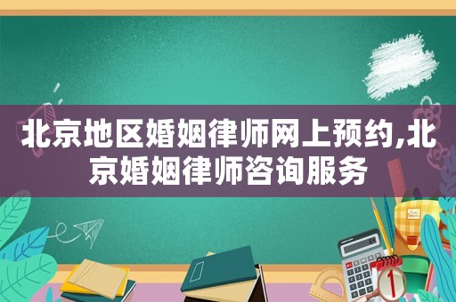 北京地區婚姻律師網上預約,北京婚姻律師咨詢服務
