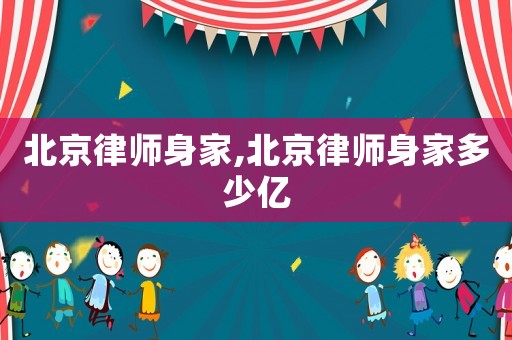 北京律師身家,北京律師身家多少億