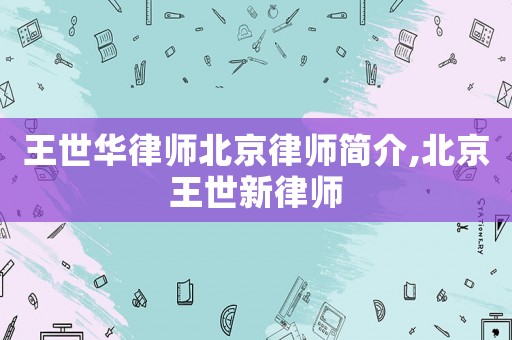 王世華律師北京律師簡介,北京王世新律師