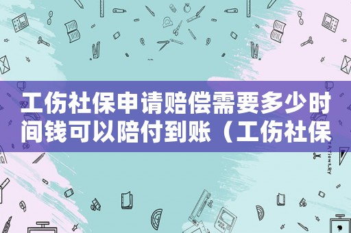 工傷社保申請賠償需要多少時間錢可以陪付到賬（工傷社保申請）