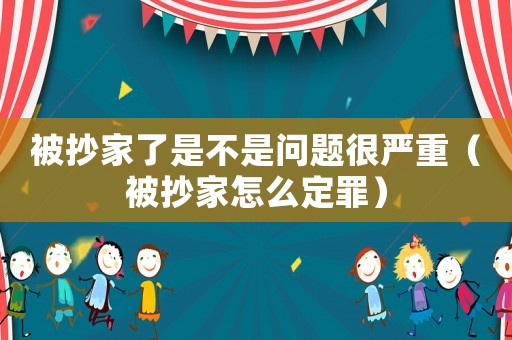 被抄家了是不是問題很嚴重（被抄家怎么定罪）