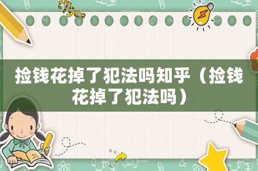 撿錢花掉了犯法嗎知乎（撿錢花掉了犯法嗎）