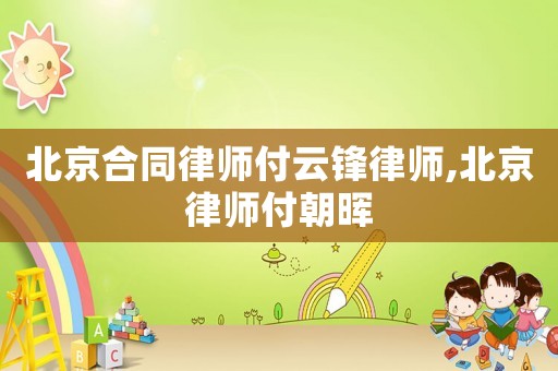 北京合同律師付云鋒律師,北京律師付朝暉