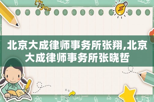北京大成律師事務所張翔,北京大成律師事務所張曉哲